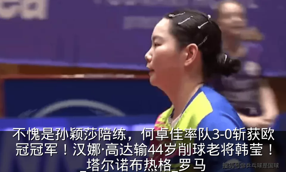 不愧是孙颖莎陪练，何卓佳率队3-0斩获欧冠冠军！汉娜·高达输44岁削球老将韩莹！_塔尔诺布热格_罗马